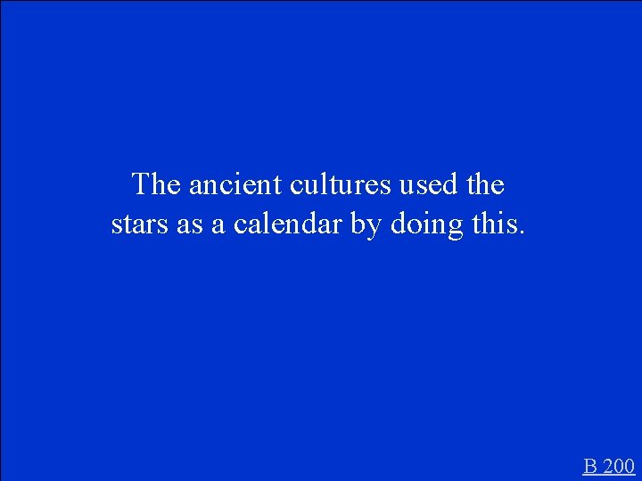 The ancient cultures used the stars as a calendar by doing this. B 200