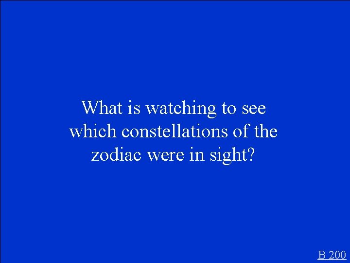 What is watching to see which constellations of the zodiac were in sight? B