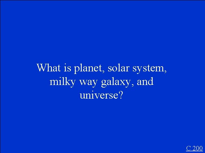 What is planet, solar system, milky way galaxy, and universe? C 200 
