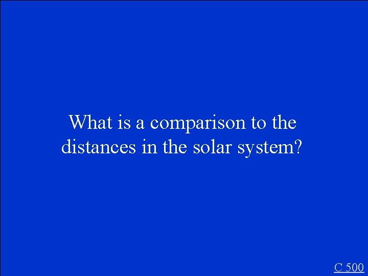 What is a comparison to the distances in the solar system? C 500 