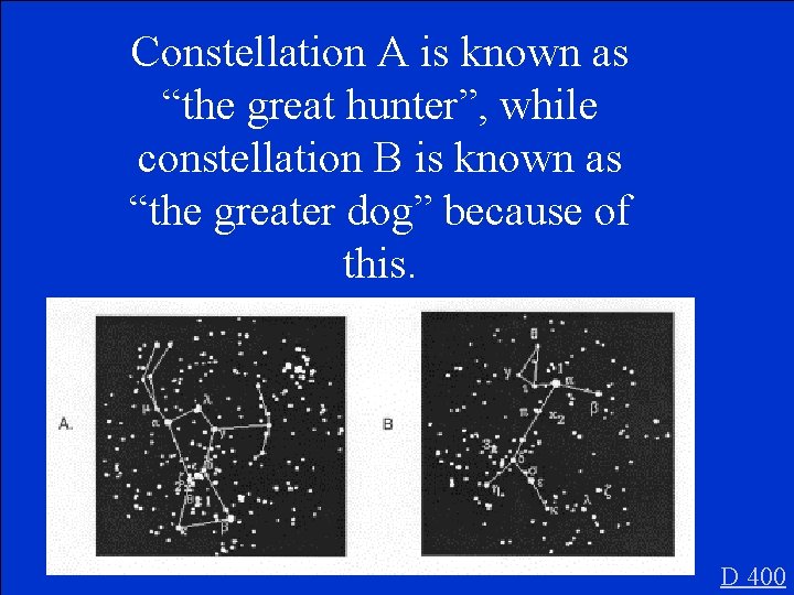 Constellation A is known as “the great hunter”, while constellation B is known as