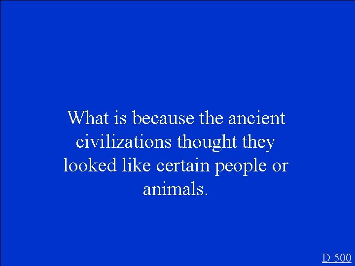 What is because the ancient civilizations thought they looked like certain people or animals.