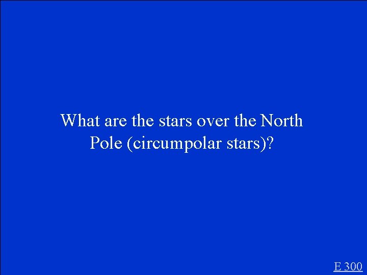 What are the stars over the North Pole (circumpolar stars)? E 300 