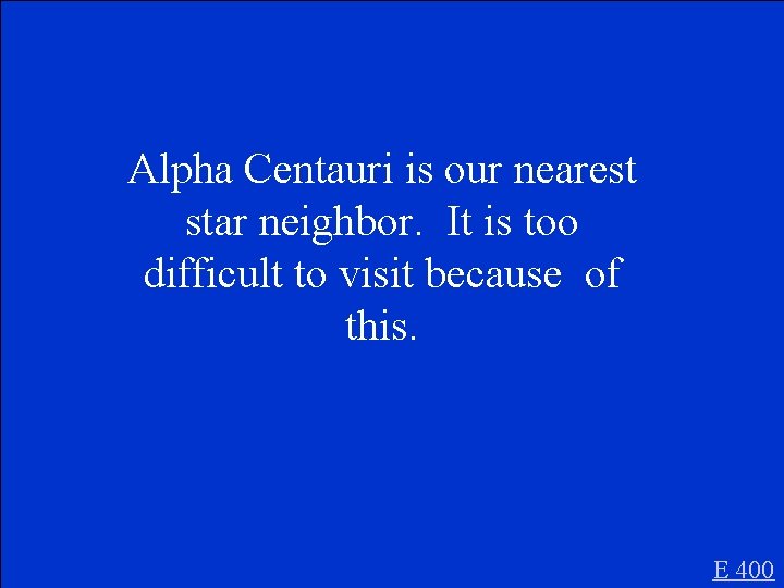 Alpha Centauri is our nearest star neighbor. It is too difficult to visit because