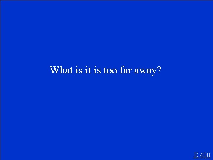 What is it is too far away? E 400 