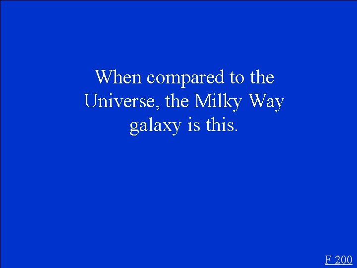 When compared to the Universe, the Milky Way galaxy is this. F 200 