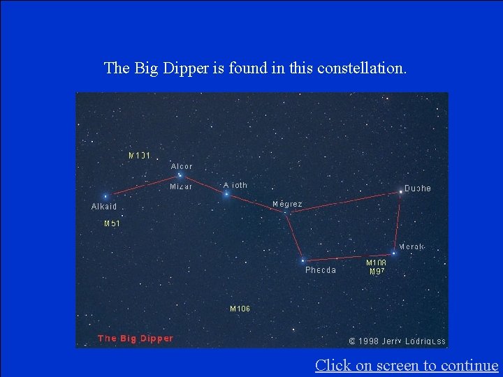 The Big Dipper is found in this constellation. Click on screen to continue 