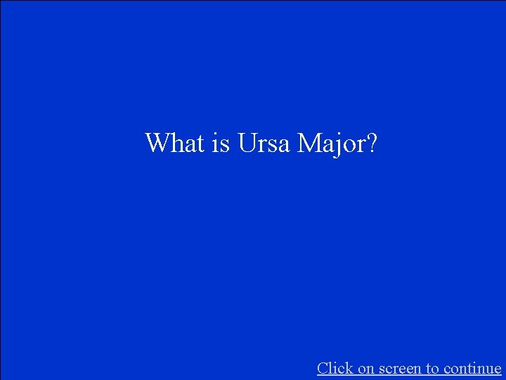 What is Ursa Major? Click on screen to continue 