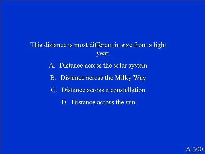 This distance is most different in size from a light year. A. Distance across