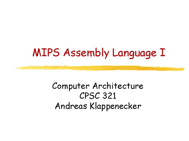 MIPS Assembly Language I Computer Architecture CPSC 321 Andreas Klappenecker 