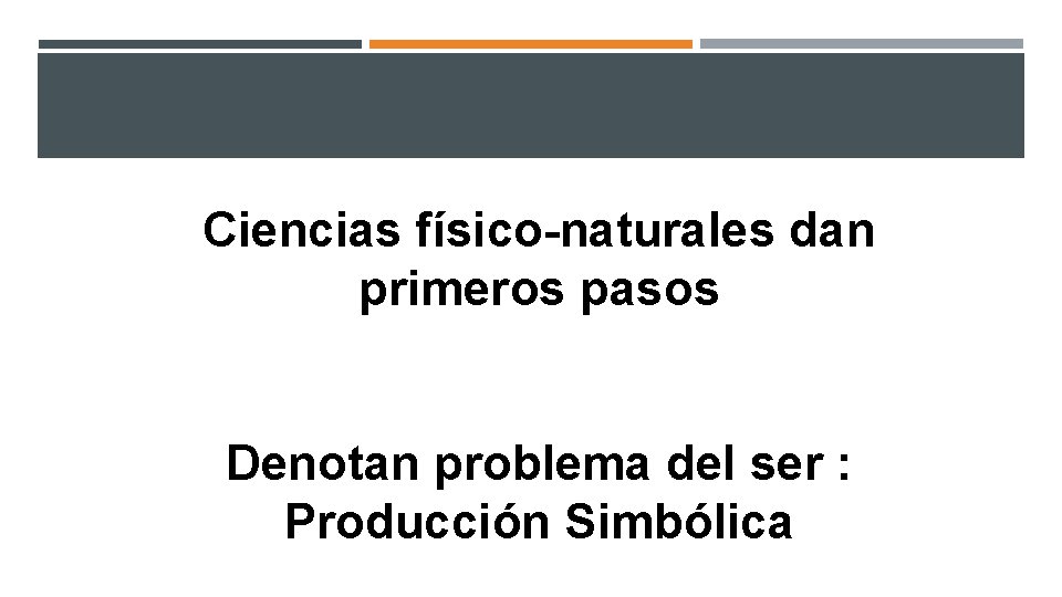 Ciencias físico-naturales dan primeros pasos Denotan problema del ser : Producción Simbólica 