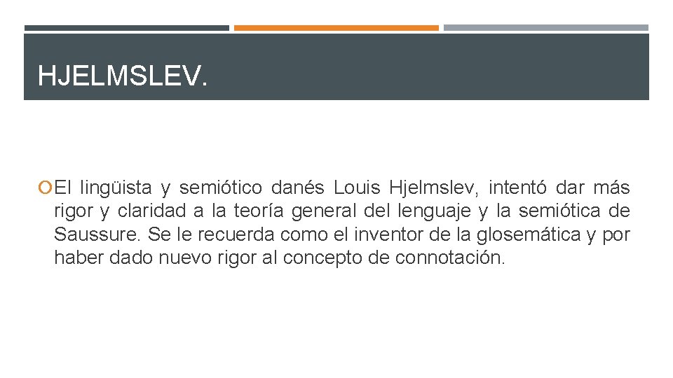 HJELMSLEV. El lingüista y semiótico danés Louis Hjelmslev, intentó dar más rigor y claridad