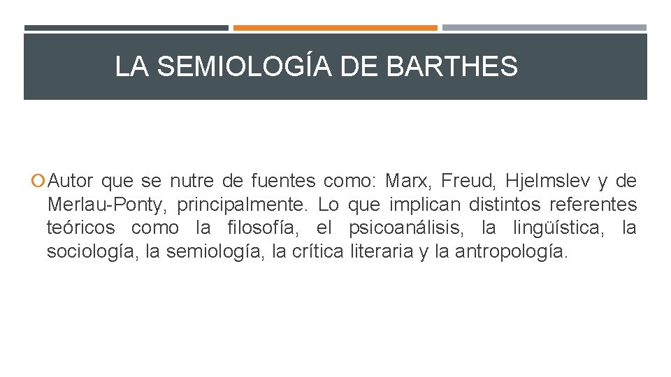 LA SEMIOLOGÍA DE BARTHES Autor que se nutre de fuentes como: Marx, Freud, Hjelmslev