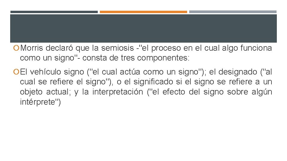  Morris declaró que la semiosis -"el proceso en el cual algo funciona como