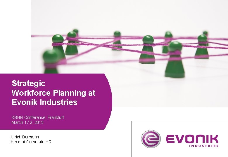 Strategic Workforce Planning at Evonik Industries XBHR Conference, Frankfurt March 1 / 2, 2012