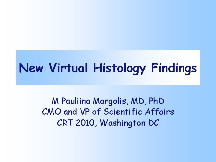 New Virtual Histology Findings M Pauliina Margolis, MD, Ph. D CMO and VP of