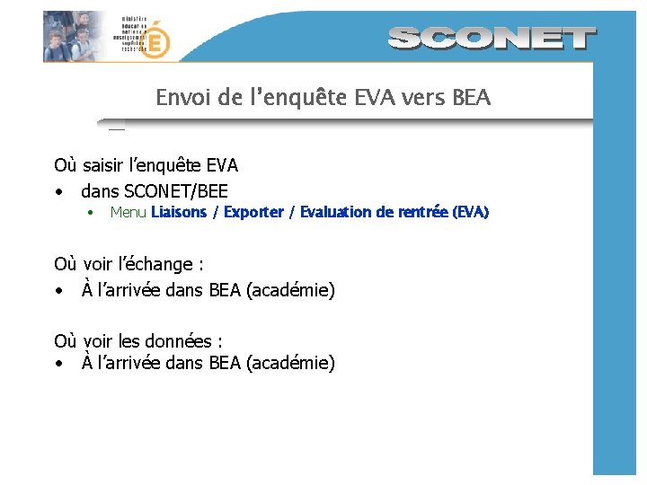 Envoi de l’enquête EVA vers BEA Où saisir l’enquête EVA • dans SCONET/BEE • Envoi de l’enquête EVA vers BEA Où saisir l’enquête EVA • dans SCONET/BEE •