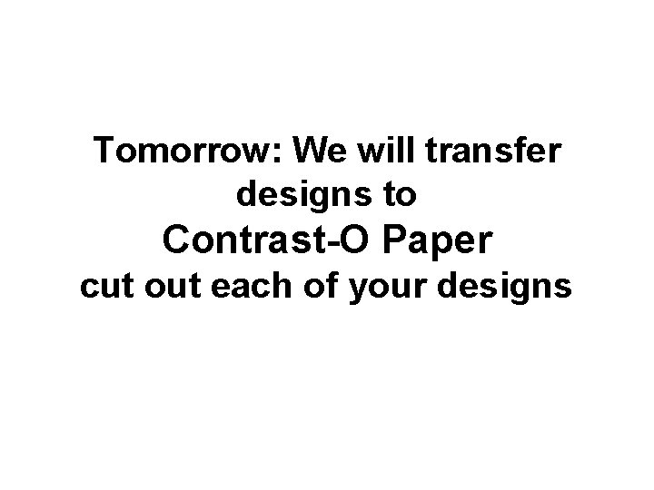 Tomorrow: We will transfer designs to Contrast-O Paper cut out each of your designs
