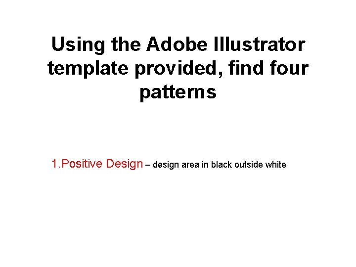 Using the Adobe Illustrator template provided, find four patterns 1. Positive Design – design