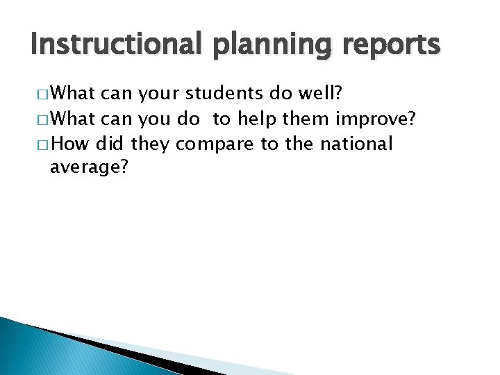 Instructional planning reports � What can your students do well? � What can you