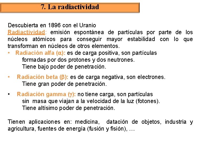 7. La radiactividad Descubierta en 1896 con el Uranio Radiactividad: emisión espontánea de partículas