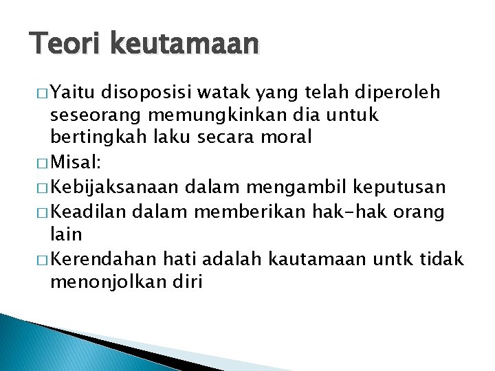 Teori keutamaan � Yaitu disoposisi watak yang telah diperoleh seseorang memungkinkan dia untuk bertingkah