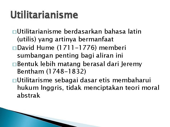 Utilitarianisme � Utilitarianisme berdasarkan bahasa latin (utilis) yang artinya bermanfaat � David Hume (1711