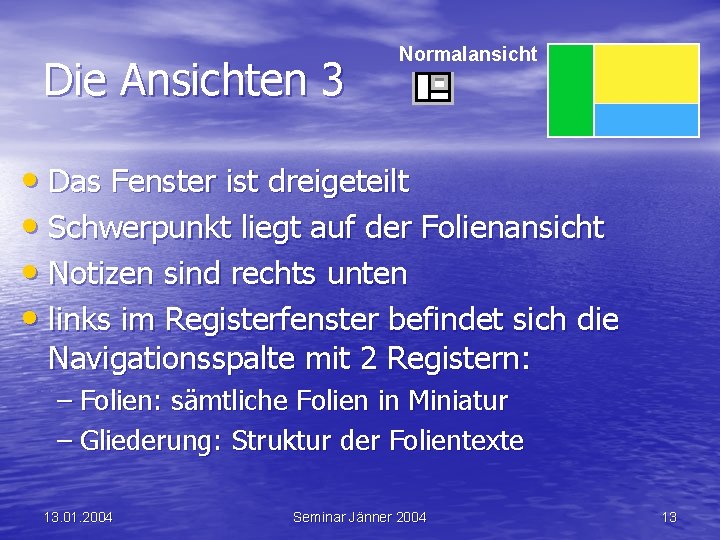 Die Ansichten 3 Normalansicht • Das Fenster ist dreigeteilt • Schwerpunkt liegt auf der