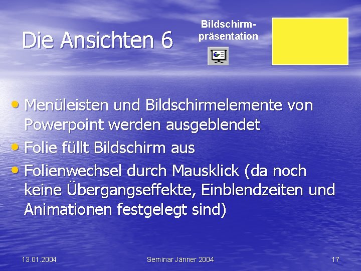 Die Ansichten 6 Bildschirmpräsentation • Menüleisten und Bildschirmelemente von Powerpoint werden ausgeblendet • Folie