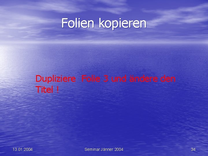 Folien kopieren Dupliziere Folie 3 und ändere den Titel ! 13. 01. 2004 Seminar