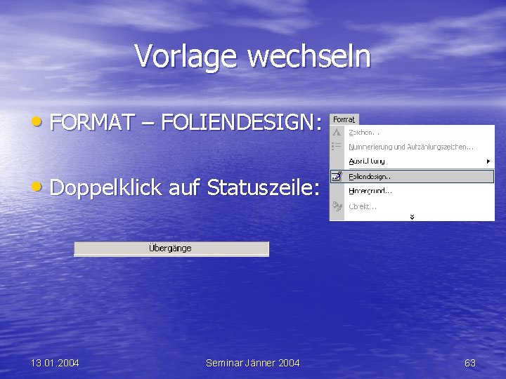 Vorlage wechseln • FORMAT – FOLIENDESIGN: • Doppelklick auf Statuszeile: 13. 01. 2004 Seminar