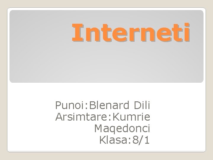 Interneti Punoi: Blenard Dili Arsimtare: Kumrie Maqedonci Klasa: 8/1 