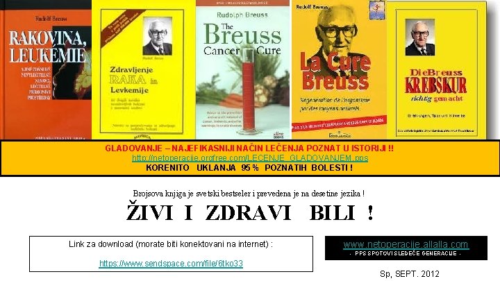 GLADOVANJE – NAJEFIKASNIJI NAČIN LEČENJA POZNAT U ISTORIJI !! http: //netoperacije. orgfree. com/LECENJE_GLADOVANJEM. pps GLADOVANJE – NAJEFIKASNIJI NAČIN LEČENJA POZNAT U ISTORIJI !! http: //netoperacije. orgfree. com/LECENJE_GLADOVANJEM. pps
