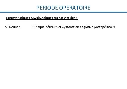 PERIODE OPERATOIRE Caractéristiques physiologiques du patient âgé : Ø Neuro : ↑ risque délirium