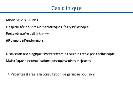 Cas clinique Madame V. G. 89 ans Hospitalisée pour MAP métrorragies Hystéroscopie Postopératoire :