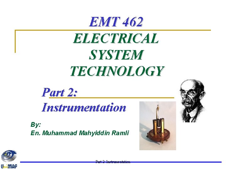 EMT 462 ELECTRICAL SYSTEM TECHNOLOGY Part 2: Instrumentation By: En. Muhammad Mahyiddin Ramli Part