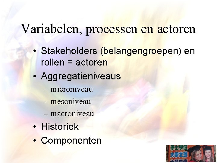 Variabelen, processen en actoren • Stakeholders (belangengroepen) en rollen = actoren • Aggregatieniveaus –