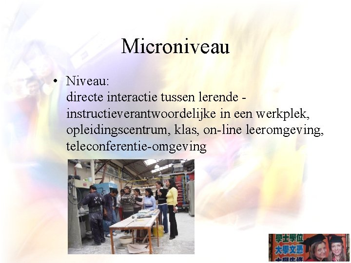 Microniveau • Niveau: directe interactie tussen lerende - instructieverantwoordelijke in een werkplek, opleidingscentrum, klas,