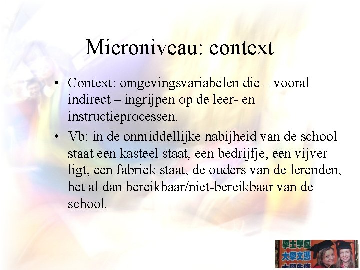 Microniveau: context • Context: omgevingsvariabelen die – vooral indirect – ingrijpen op de leer-