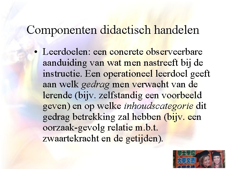 Componenten didactisch handelen • Leerdoelen: een concrete observeerbare aanduiding van wat men nastreeft bij