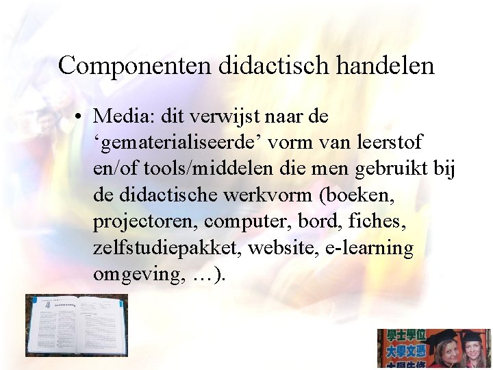Componenten didactisch handelen • Media: dit verwijst naar de ‘gematerialiseerde’ vorm van leerstof en/of