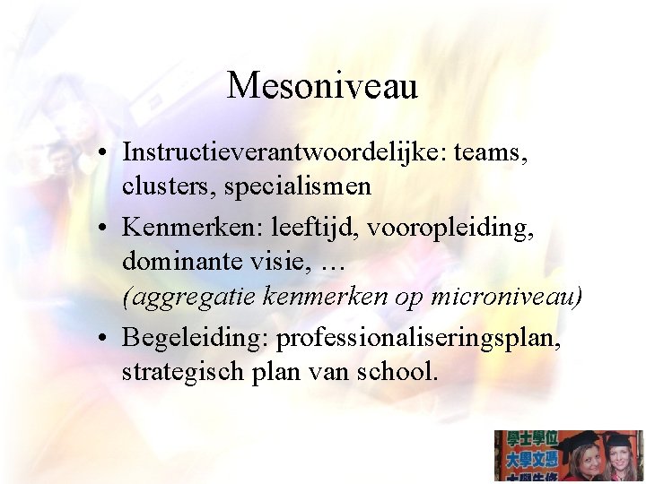 Mesoniveau • Instructieverantwoordelijke: teams, clusters, specialismen • Kenmerken: leeftijd, vooropleiding, dominante visie, … (aggregatie