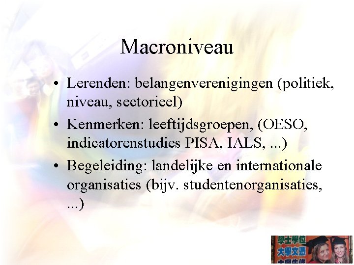 Macroniveau • Lerenden: belangenverenigingen (politiek, niveau, sectorieel) • Kenmerken: leeftijdsgroepen, (OESO, indicatorenstudies PISA, IALS,