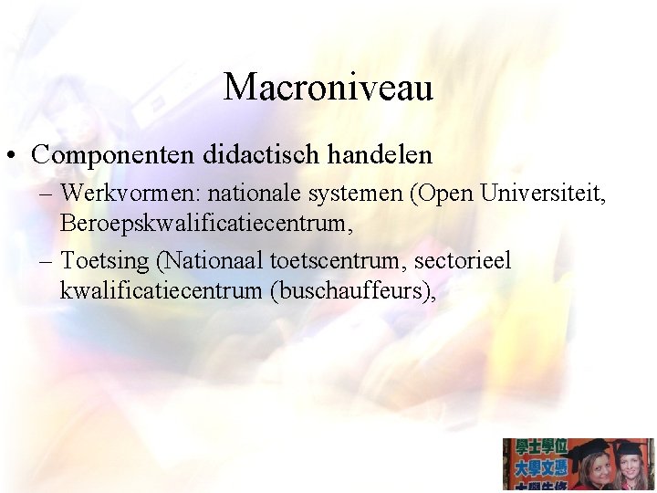 Macroniveau • Componenten didactisch handelen – Werkvormen: nationale systemen (Open Universiteit, Beroepskwalificatiecentrum, – Toetsing
