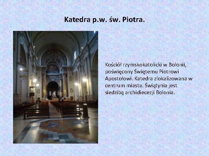 Katedra p. w. św. Piotra. Kościół rzymskokatolicki w Bolonii, poświęcony Świętemu Piotrowi Apostołowi. Katedra