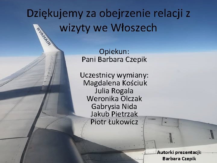 Dziękujemy za obejrzenie relacji z wizyty we Włoszech Opiekun: Pani Barbara Czepik Uczestnicy wymiany: