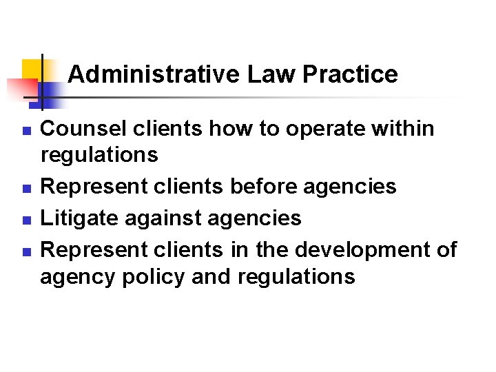 Administrative Law Practice n n Counsel clients how to operate within regulations Represent clients