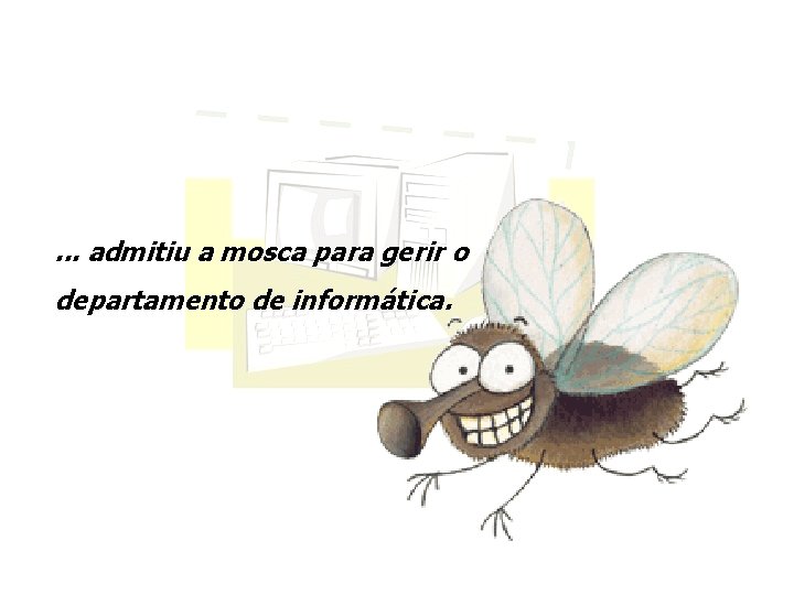 . . . admitiu a mosca para gerir o departamento de informática. 