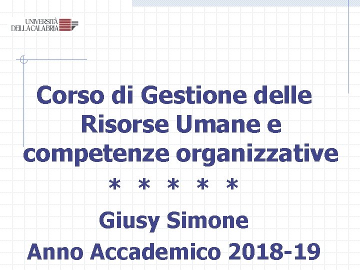 Corso di Gestione delle Risorse Umane e competenze organizzative * * * Giusy Simone Corso di Gestione delle Risorse Umane e competenze organizzative * * * Giusy Simone