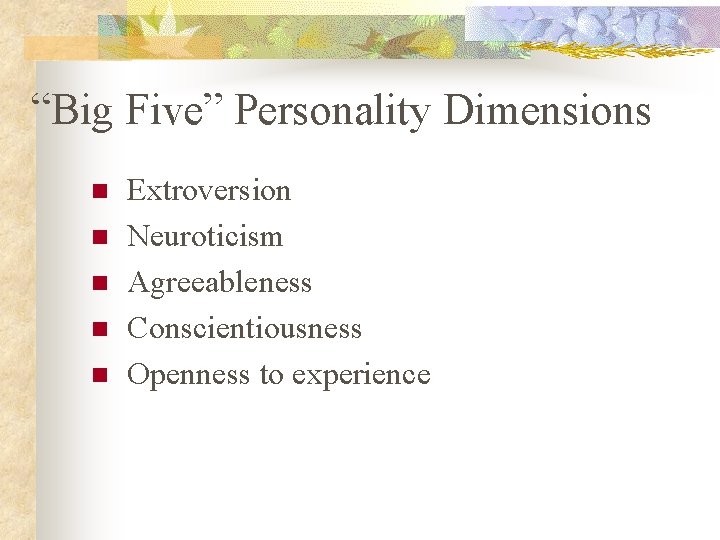 “Big Five” Personality Dimensions n n n Extroversion Neuroticism Agreeableness Conscientiousness Openness to experience